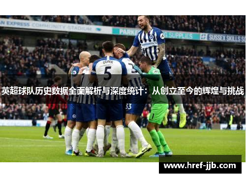 英超球队历史数据全面解析与深度统计：从创立至今的辉煌与挑战