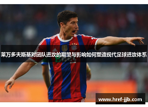 莱万多夫斯基对团队进攻的期望与影响如何塑造现代足球进攻体系