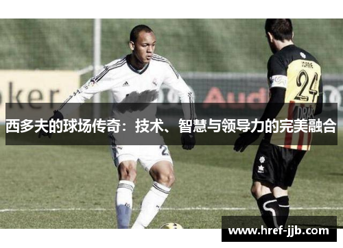 西多夫的球场传奇：技术、智慧与领导力的完美融合
