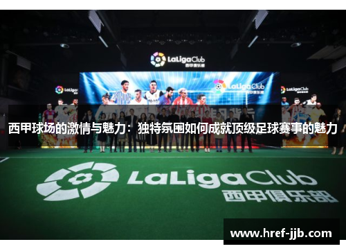 西甲球场的激情与魅力：独特氛围如何成就顶级足球赛事的魅力