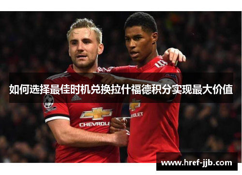 如何选择最佳时机兑换拉什福德积分实现最大价值 如何选择最佳时机兑换拉什福德积分实现最大价值