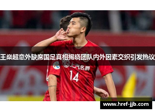 王燊超意外缺席国足真相揭晓团队内外因素交织引发热议 王燊超意外缺席国足真相揭晓团队内外因素交织引发热议