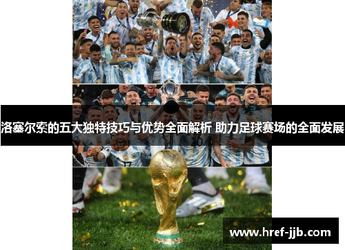 洛塞尔索的五大独特技巧与优势全面解析 助力足球赛场的全面发展