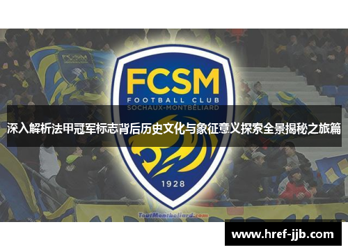 深入解析法甲冠军标志背后历史文化与象征意义探索全景揭秘之旅篇