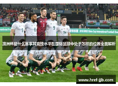 澳洲杯是什么赛事其竞技水平在国际足球中处于怎样的位置全面解析