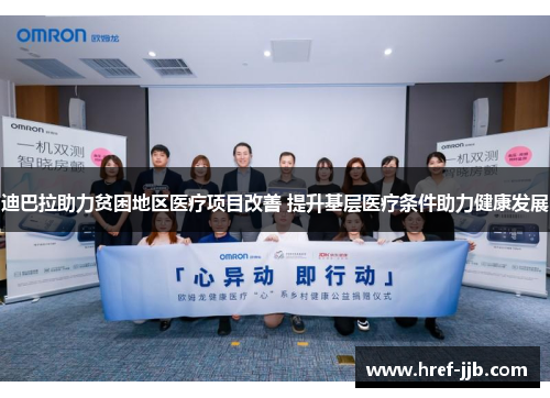 迪巴拉助力贫困地区医疗项目改善 提升基层医疗条件助力健康发展