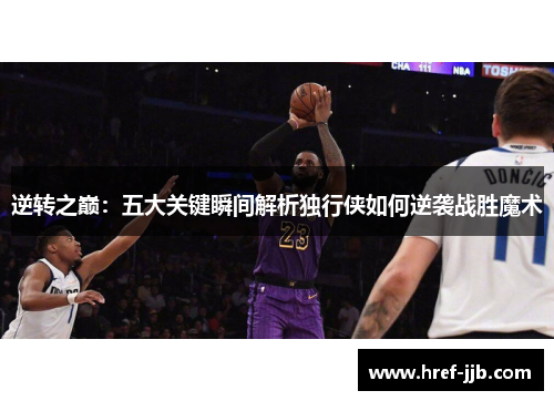 逆转之巅:五大关键瞬间解析独行侠如何逆袭战胜魔术 逆转之巅:五大关键瞬间解析独行侠如何逆袭战胜魔术