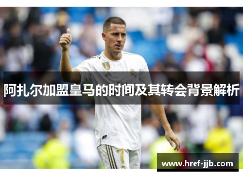 阿扎尔加盟皇马的时间及其转会背景解析