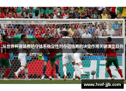 从世界杯赛场看防守体系稳定性对夺冠格局的决定作用关键演变趋势