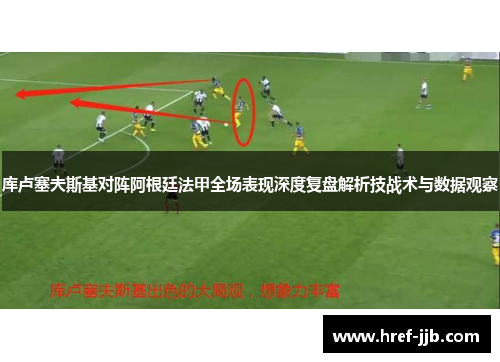 库卢塞夫斯基对阵阿根廷法甲全场表现深度复盘解析技战术与数据观察