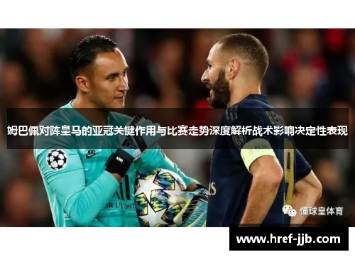姆巴佩对阵皇马的亚冠关键作用与比赛走势深度解析战术影响决定性表现
