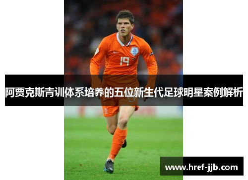 阿贾克斯青训体系培养的五位新生代足球明星案例解析