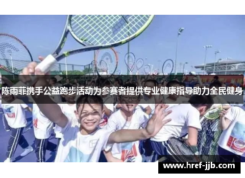 陈雨菲携手公益跑步活动为参赛者提供专业健康指导助力全民健身